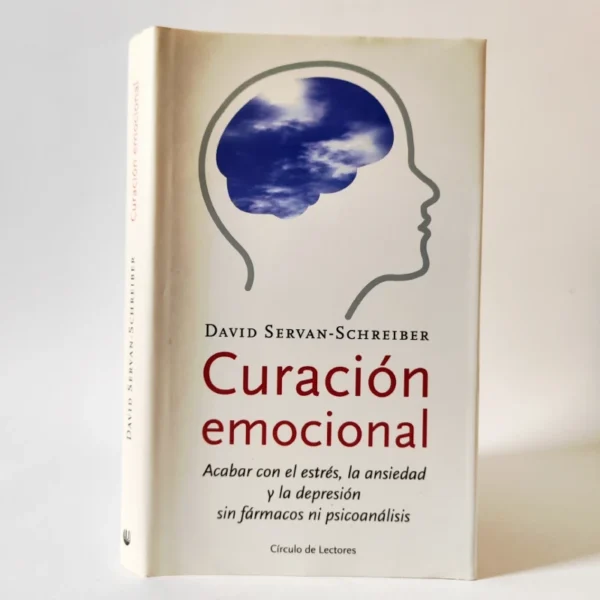 Curación emocional: Acabar con el estrés, la ansiedad y la depresión sin fármacos ni psicoanálisis. David Servan-Schreiber