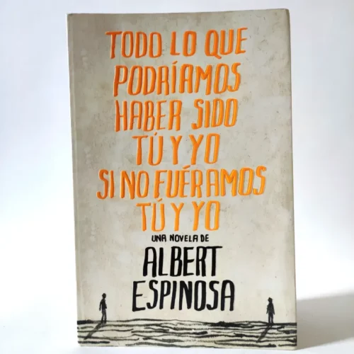 Todo lo que podríamos haber sido tú y yo si no fuéramos tú y yo. Albert Espinosa Todo lo que podríamos haber sido tú y yo si no fuéramos tú y yo. Albert Espinosa